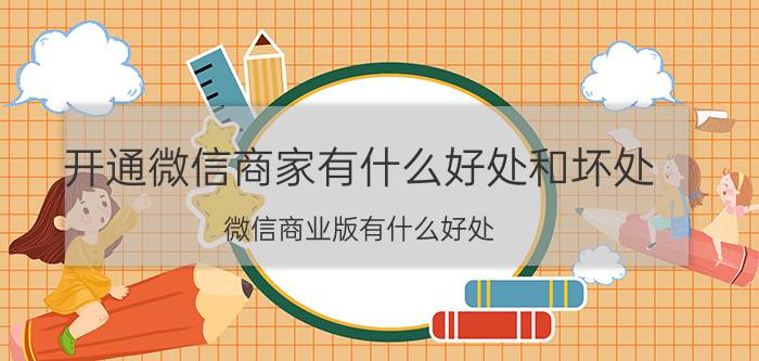 开通微信商家有什么好处和坏处 微信商业版有什么好处？